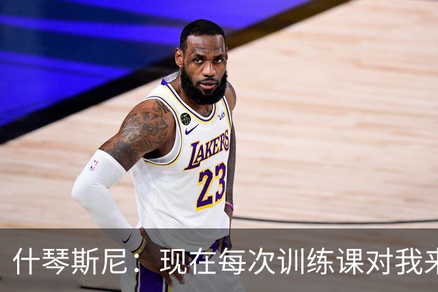 什琴斯尼：现在每次训练课对我来说都变得更加痛苦，这是一种折磨
